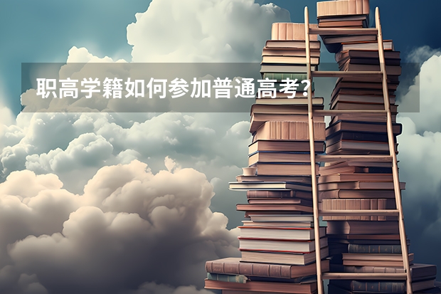 职高学籍如何参加普通高考？