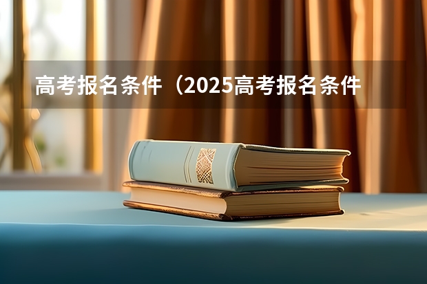 高考报名条件（2025高考报名条件）