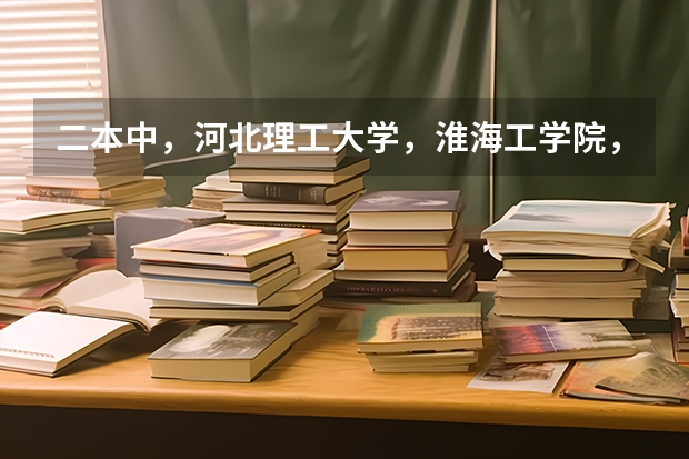 二本中，河北理工大学，淮海工学院，徐州工程学院09年在江苏的分数多少？跪求！