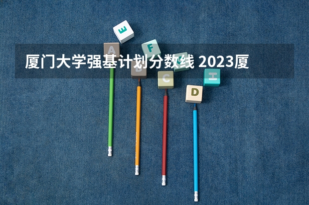 厦门大学强基计划分数线 2023厦门大学强基分数