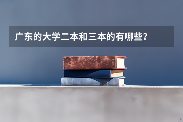 广东的大学二本和三本的有哪些？