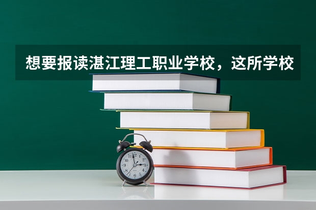 想要报读湛江理工职业学校，这所学校怎么样？