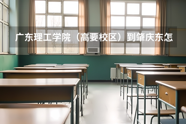 广东理工学院（高要校区）到肇庆东怎么走