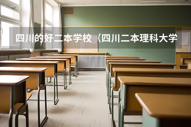 四川的好二本学校（四川二本理科大学排名及理科分数线排名）