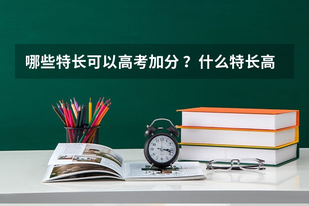 哪些特长可以高考加分 ？什么特长高考加分？