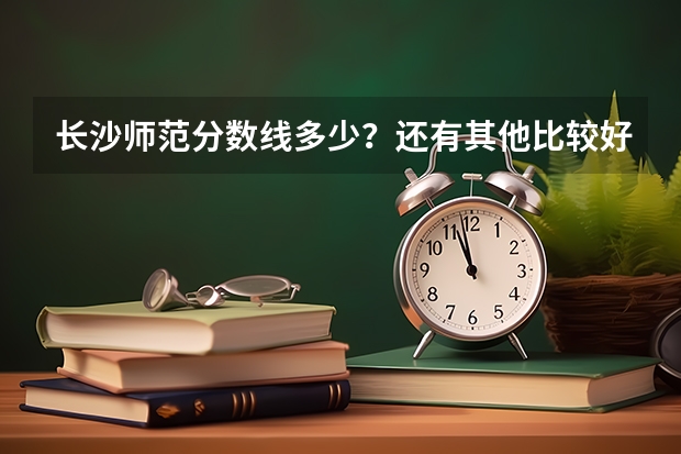 长沙师范分数线多少？还有其他比较好的师范吗？