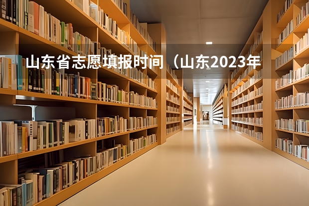 山东省志愿填报时间（山东2023年高考填报志愿时间表）