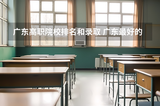 广东高职院校排名和录取 广东最好的专科学校排名