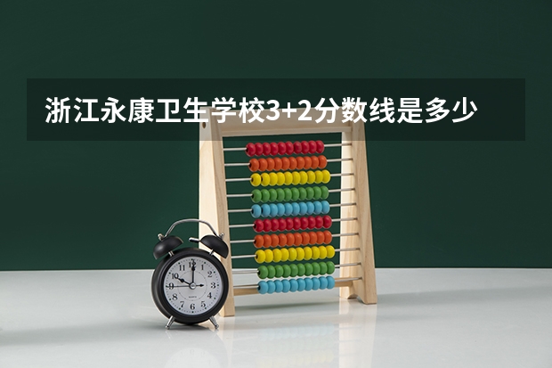 浙江永康卫生学校3+2分数线是多少？