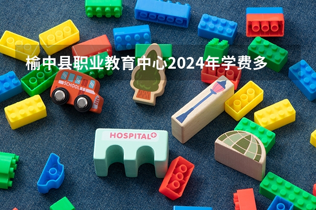 榆中县职业教育中心2024年学费多少钱一年