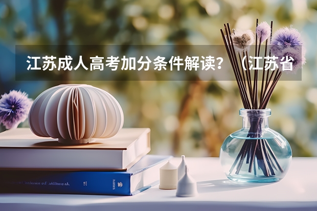 江苏成人高考加分条件解读？（江苏省高考加分政策）