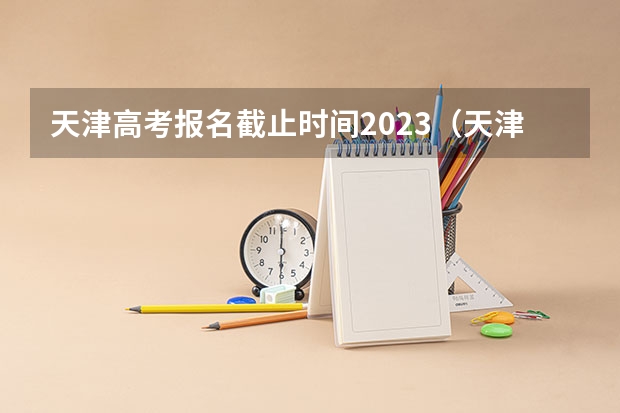 天津高考报名截止时间2023（天津2023高考录取时间节点）