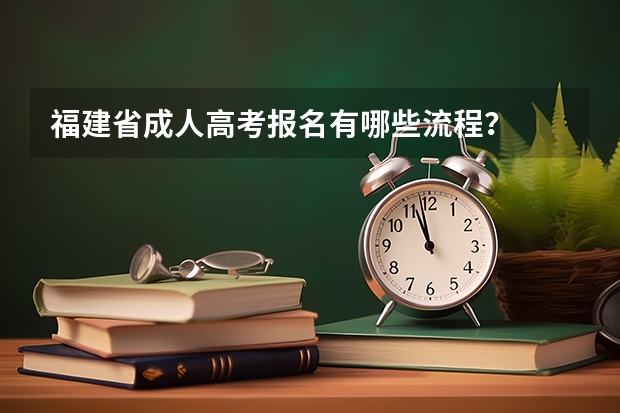 福建省成人高考报名有哪些流程？