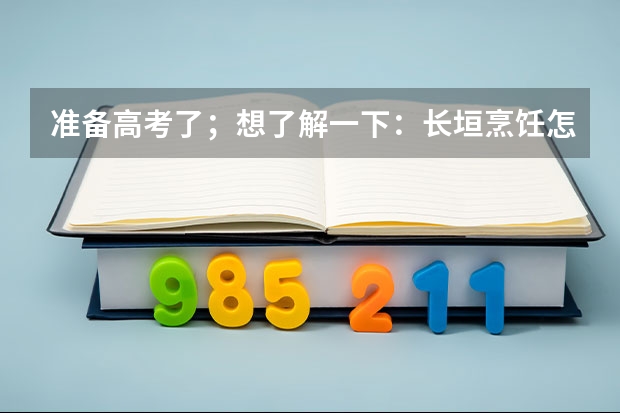 准备高考了；想了解一下：长垣烹饪怎么样？好不好？我想报考这个学校；有知道的吗？