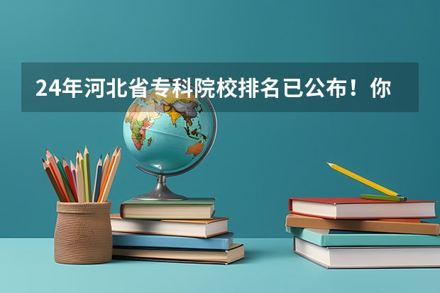 24年河北省专科院校排名已公布！你的学校排在哪里？