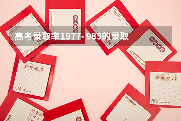 高考录取率1977- 985的录取比例