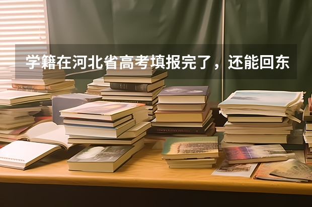 学籍在河北省高考填报完了，还能回东北高考吗？