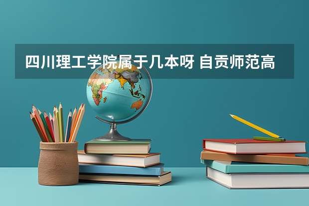 四川理工学院属于几本呀 自贡师范高等专科学校的学校概况