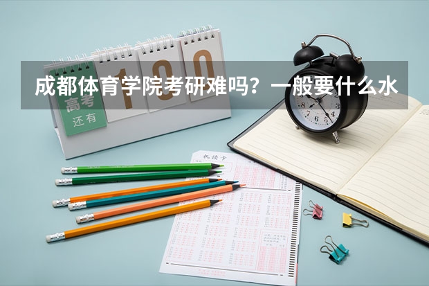 成都体育学院考研难吗？一般要什么水平才可以进入？