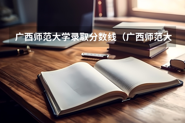 广西师范大学录取分数线（广西师范大学研究生录取分数线）