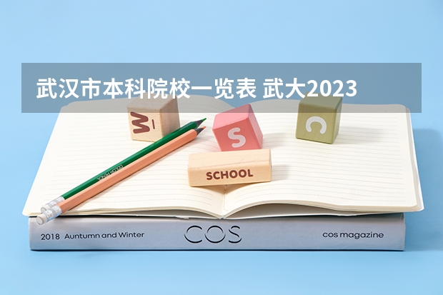 武汉市本科院校一览表 武大2023高考录取分数线为625分