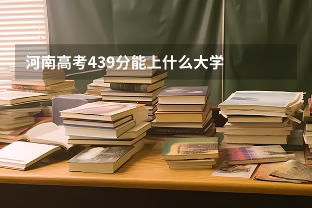 河南高考439分能上什么大学