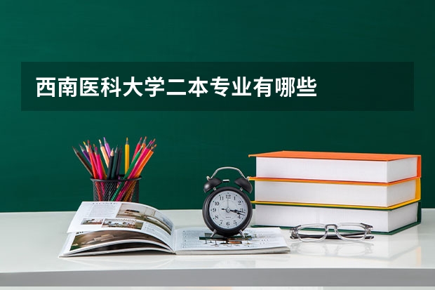 西南医科大学二本专业有哪些