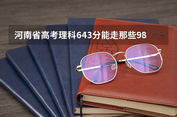 河南省高考理科643分能走那些985大学?（中国最牛的二本大学）