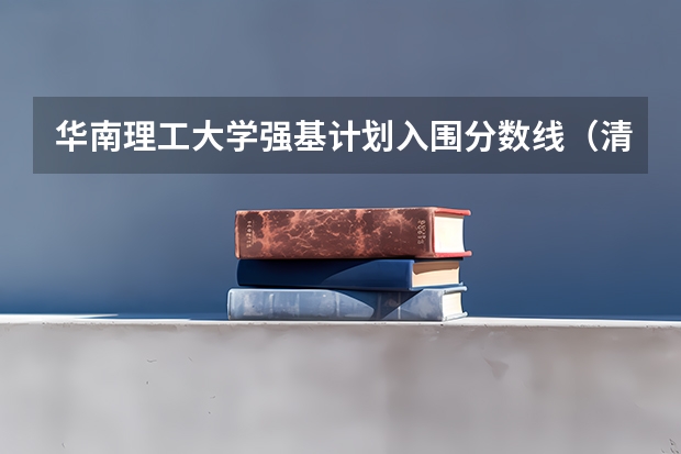 华南理工大学强基计划入围分数线（清华大学强基计划录取分数线）