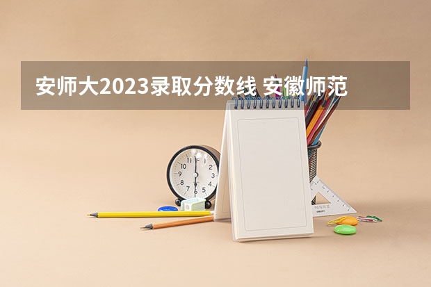 安师大2023录取分数线 安徽师范大学录取分数线