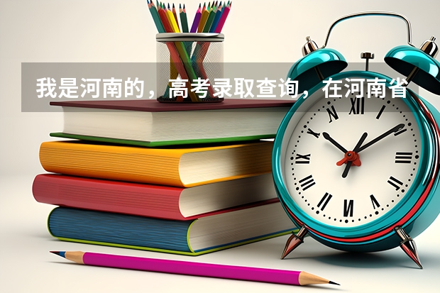 我是河南的，高考录取查询，在河南省招生办查的信息准吗？还是在学校官网查的准？