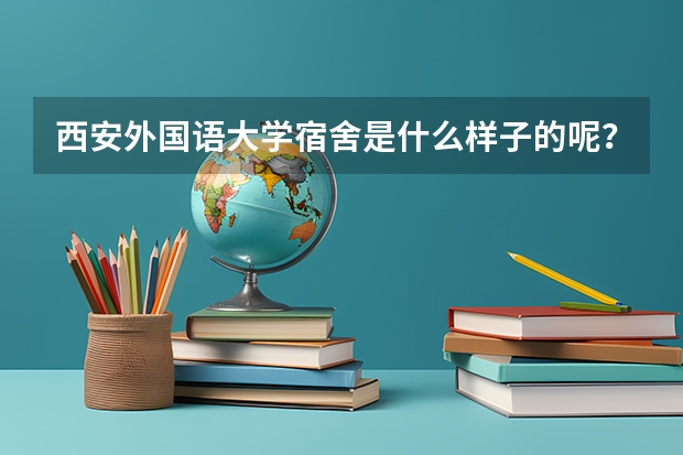 西安外国语大学宿舍是什么样子的呢？