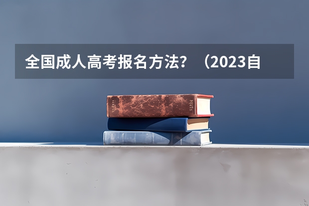 全国成人高考报名方法？（2023自考报名时间及考试时间表）