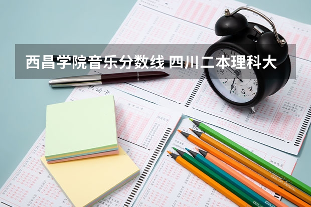 西昌学院音乐分数线 四川二本理科大学排名及理科分数线排名