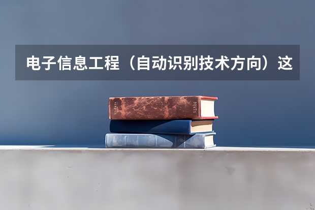 电子信息工程（自动识别技术方向）这个专业主要学习什么东西啊？？？