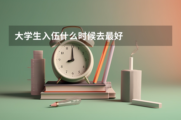 大学生入伍什么时候去最好