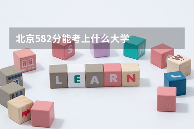 北京582分能考上什么大学