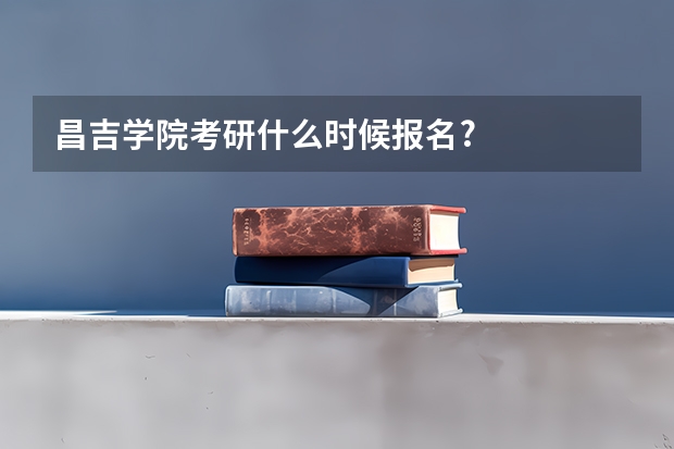 昌吉学院考研什么时候报名?