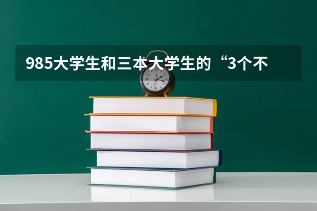 985大学生和三本大学生的“3个不一样”，你都清楚吗？