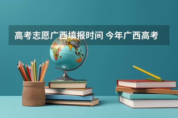 高考志愿广西填报时间 今年广西高考填志愿时间