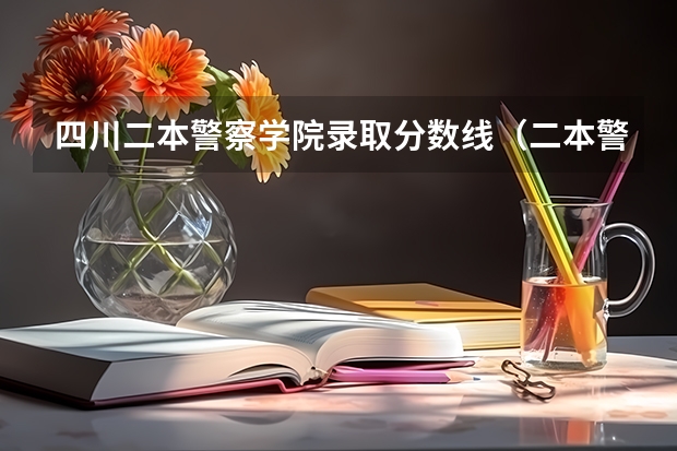 四川二本警察学院录取分数线（二本警察学院排名及分数线）