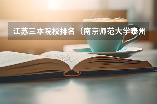 江苏三本院校排名（南京师范大学泰州学院是几本 是一本，二本还是三本）