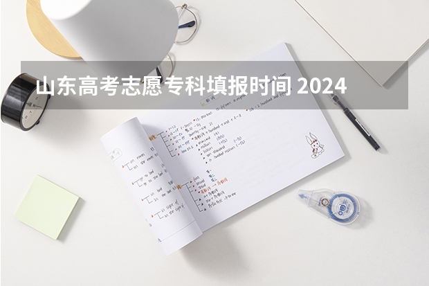 山东高考志愿专科填报时间 2024山东省高考报名时间