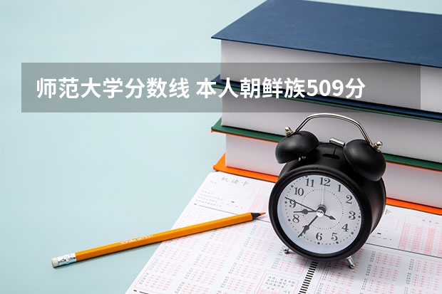 师范大学分数线 本人朝鲜族509分能上延边大学科技学院