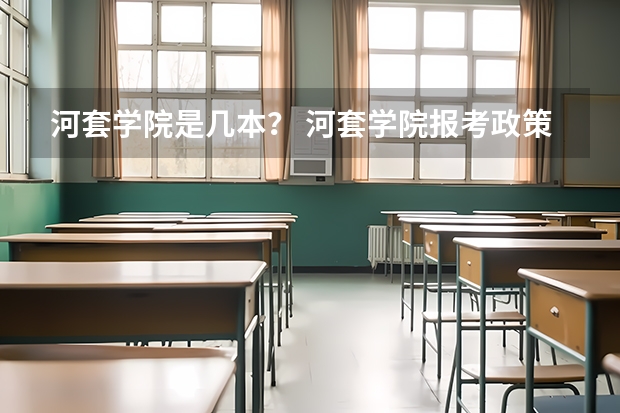 河套学院是几本？ 河套学院报考政策解读