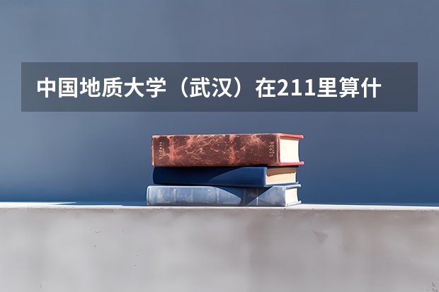 中国地质大学（武汉）在211里算什么水平？值得报考吗？