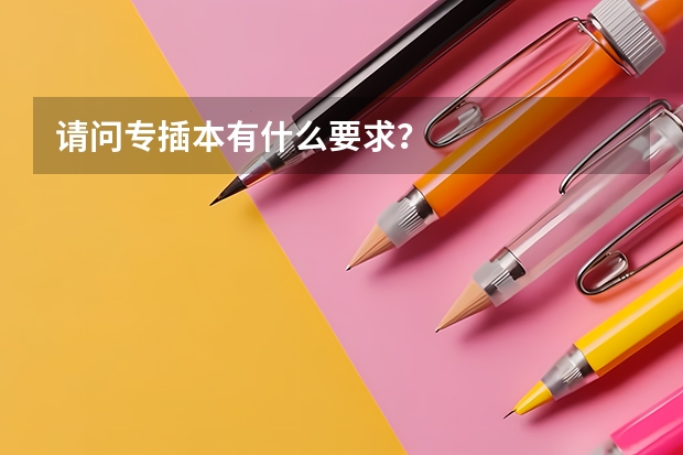 请问专插本有什么要求？