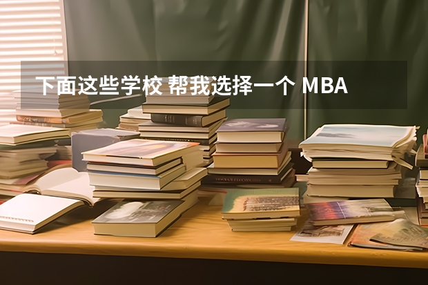 下面这些学校 帮我选择一个 MBA哪所学校好？