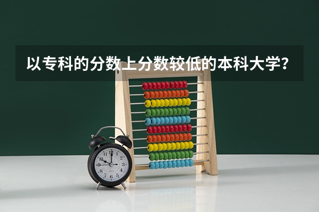 以专科的分数上分数较低的本科大学？（德州学院历年专科分数线）