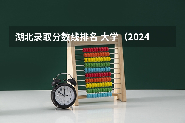 湖北录取分数线排名 大学（2024中国地质大学各专业录取分数线）